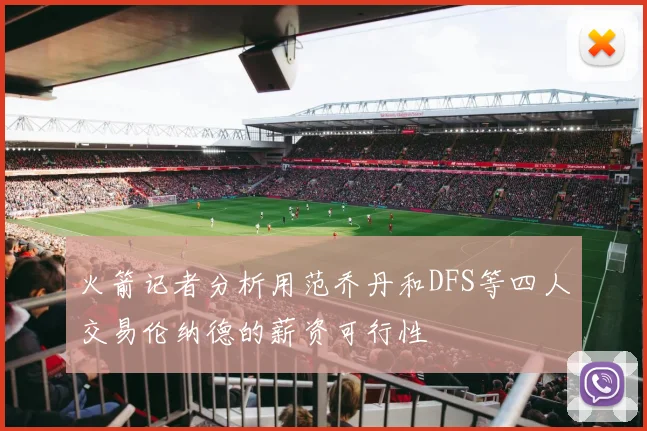 火箭记者分析用范乔丹和DFS等四人交易伦纳德的薪资可行性