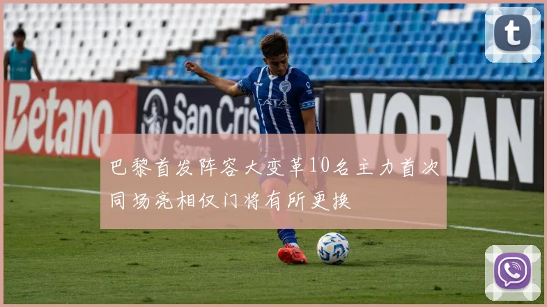 巴黎首发阵容大变革10名主力首次同场亮相仅门将有所更换