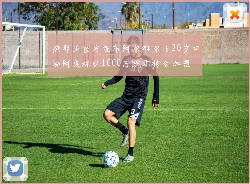 热那亚官方宣布阿尔维尔卡20岁中场阿莫林以1000万欧元转会加盟