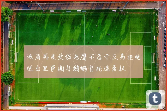 浓眉再度受伤老鹰不急于交易拒绝送出里萨谢与鹈鹕首轮选秀权