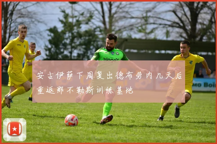 安古伊萨下周复出德布劳内几天后重返那不勒斯训练基地