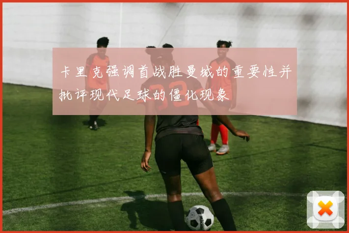 卡里克强调首战胜曼城的重要性并批评现代足球的僵化现象
