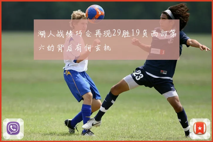 湖人战绩巧合再现29胜19负西部第六的背后有何玄机