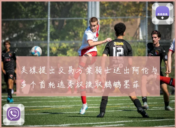 美媒提出交易方案骑士送出阿伦与多个首轮选秀权换取鹈鹕墨菲