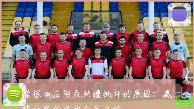 摩根回应阿森纳遭批评的原因：赢球让我们成为众矢之的