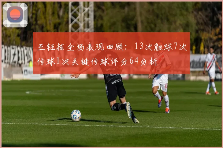 王钰栋全场表现回顾：13次触球7次传球1次关键传球评分64分析
