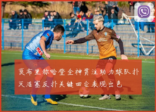 莫布里称哈登全神贯注助力球队扑灭活塞反扑关键回合表现出色