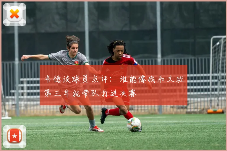 韦德谈球员点评：谁能像我和文班第三年就带队打进决赛