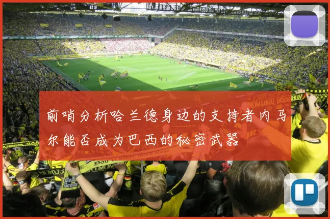 前哨分析哈兰德身边的支持者内马尔能否成为巴西的秘密武器